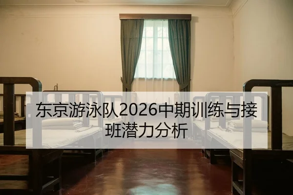 东京游泳队2026中期训练与接班潜力分析