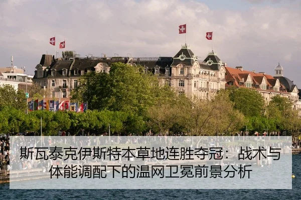斯瓦泰克伊斯特本草地连胜夺冠：战术与体能调配下的温网卫冕前景分析