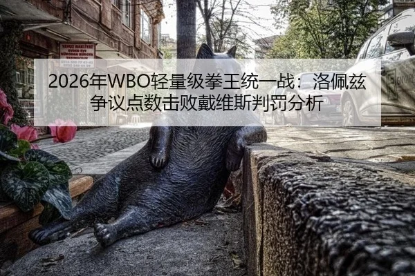 2026年WBO轻量级拳王统一战：洛佩兹争议点数击败戴维斯判罚分析