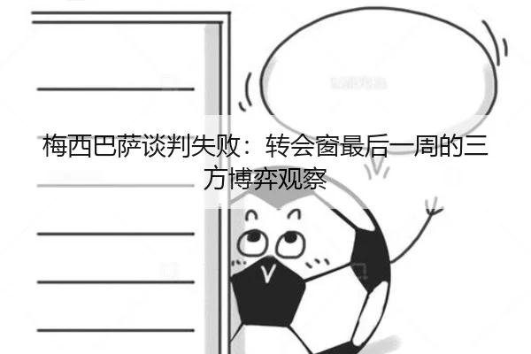 梅西巴萨谈判失败：转会窗最后一周的三方博弈观察